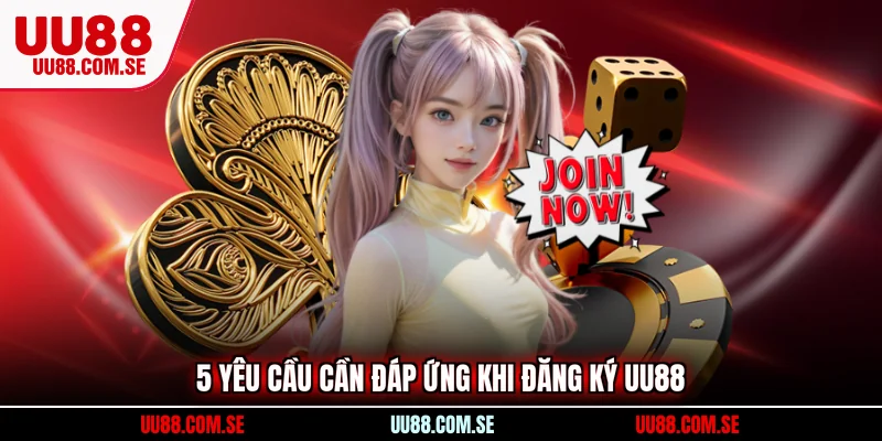 5 Yêu cầu cần đáp ứng khi đăng ký UU88