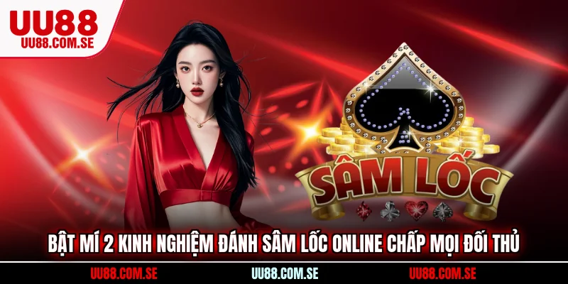 Bật mí 2 kinh nghiệm đánh Sâm Lốc online chấp mọi đối thủ