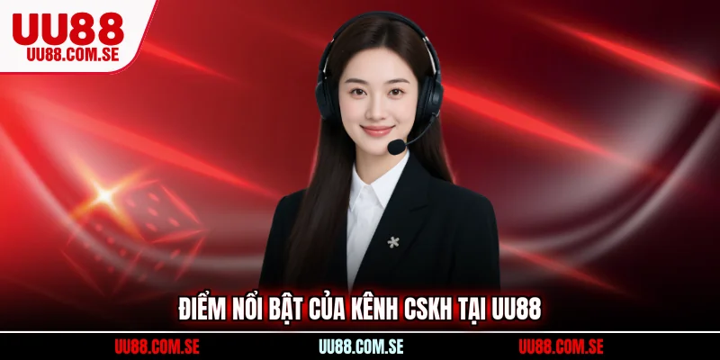 Điểm nổi bật của kênh CSKH tại UU88
