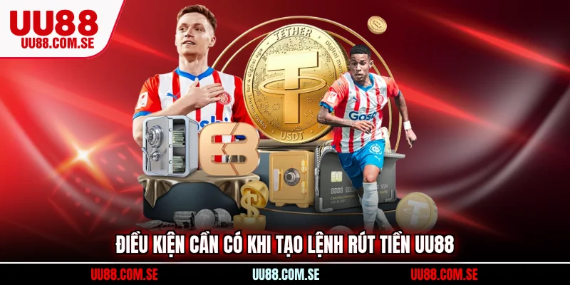 Điều kiện cần có khi tạo lệnh rút tiền UU88
