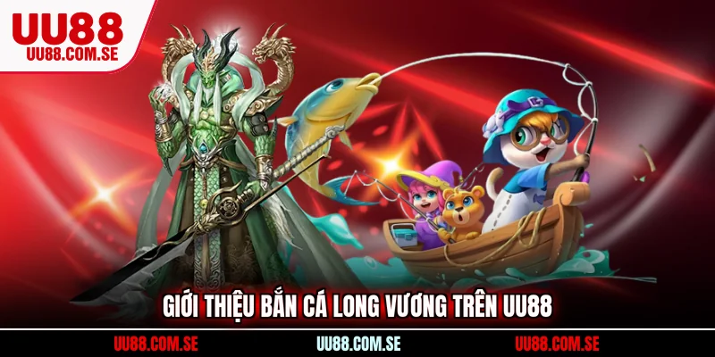 Giới thiệu bắn cá long vương trên UU88