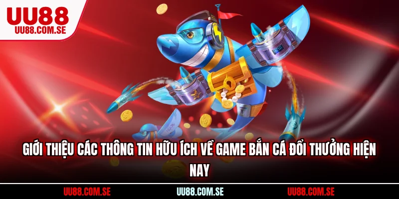 Giới thiệu các thông tin hữu ích về game bắn cá đổi thưởng hiện nay
