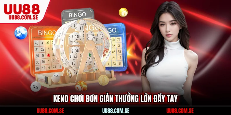 Keno chơi đơn giản thưởng lớn đầy tay