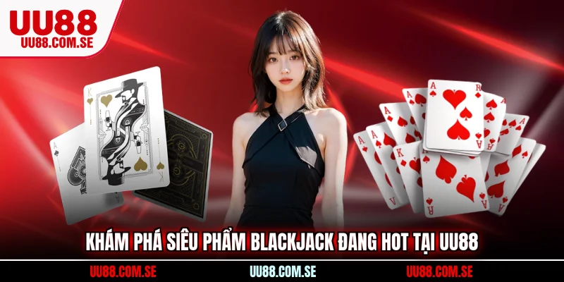 Khám phá siêu phẩm Blackjack đang hot tại UU88