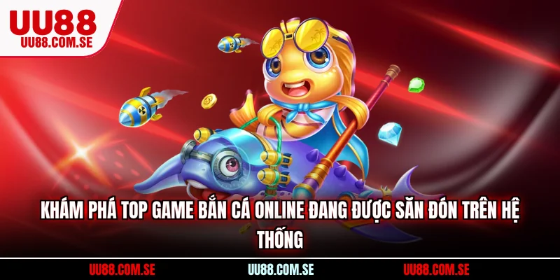 Khám phá top game bắn cá online đang được săn đón trên hệ thống