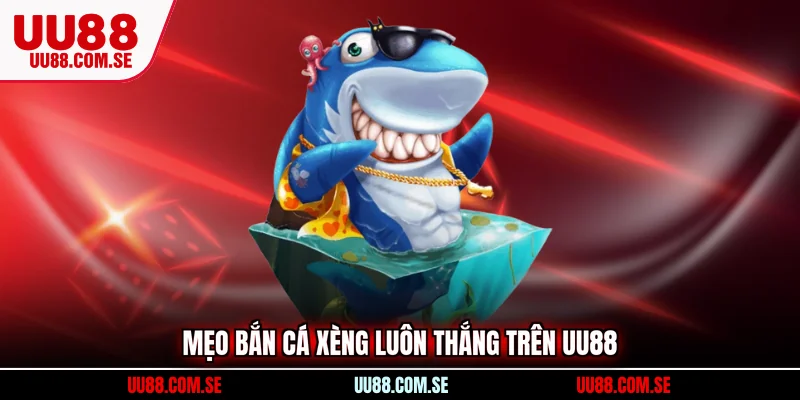 Mẹo bắn cá xèng luôn thắng trên UU88