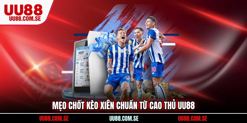 Mẹo chốt kèo xiên chuẩn từ cao thủ UU88 