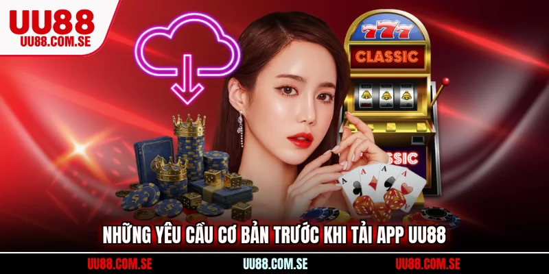 Những yêu cầu cơ bản trước khi tải app UU88