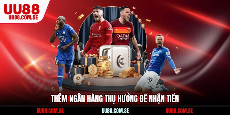 Thêm ngân hàng thụ hưởng để nhận tiền