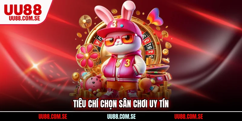 Tiêu chí chọn sân chơi uy tín